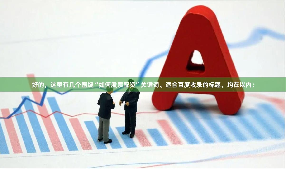 好的，这里有几个围绕“如何股票配资”关键词、适合百度收录的标题，均在以内：