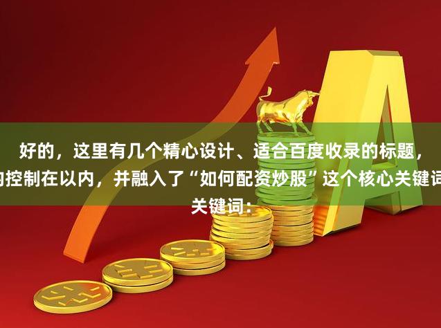 好的，这里有几个精心设计、适合百度收录的标题，均控制在以内，并融入了“如何配资炒股”这个核心关键词：